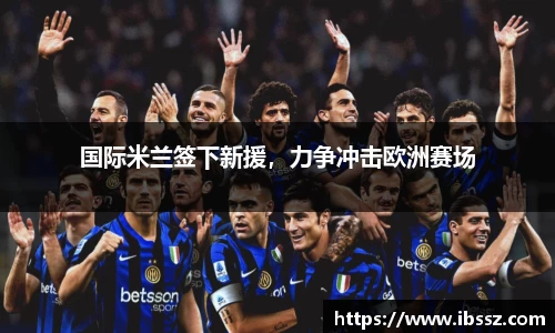 国际米兰签下新援,力争冲击欧洲赛场